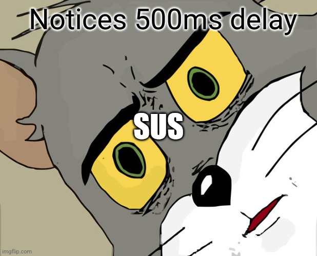 Tom from Tom and Jerry with title: Notices 500ms delay, sus